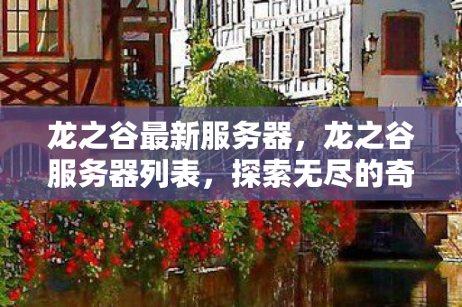 龙之谷最新服务器，龙之谷服务器列表，探索无尽的奇幻世界