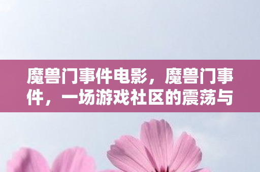 魔兽门事件电影，魔兽门事件，一场游戏社区的震荡与反思