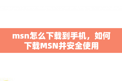 msn怎么下载到手机，如何下载MSN并安全使用