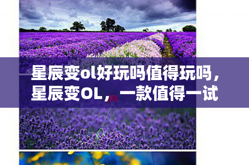 星辰变ol好玩吗值得玩吗，星辰变OL，一款值得一试的奇幻网游