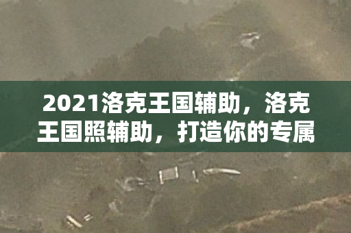 2021洛克王国辅助,洛克王国照辅助,打造你的专属王国 2021洛克王国辅助,洛克王国照辅助,打造你的专属王国