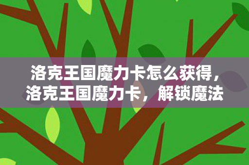 洛克王国魔力卡怎么获得，洛克王国魔力卡，解锁魔法世界的钥匙