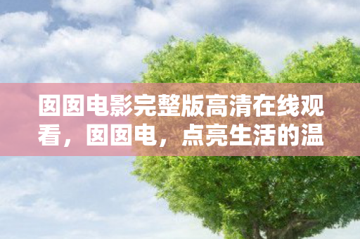 囡囡电影完整版高清在线观看，囡囡电，点亮生活的温馨之光