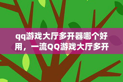 qq游戏大厅多开器哪个好用，一流QQ游戏大厅多开登陆器，提升游戏效率的必备神器