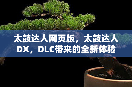 太鼓达人网页版，太鼓达人DX，DLC带来的全新体验