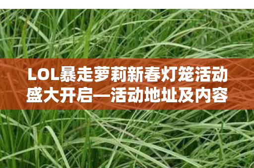 LOL暴走萝莉新春灯笼活动盛大开启—活动地址及内容详解