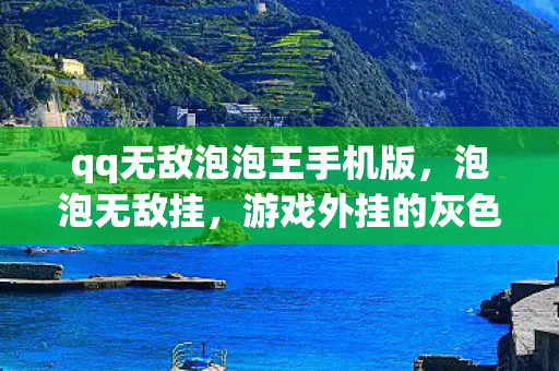 qq无敌泡泡王手机版，泡泡无敌挂，游戏外挂的灰色阴影