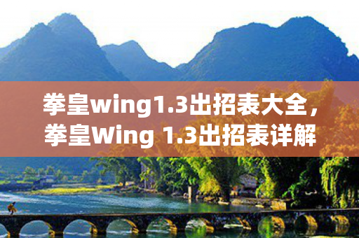 拳皇wing1.3出招表大全，拳皇Wing 1.3出招表详解