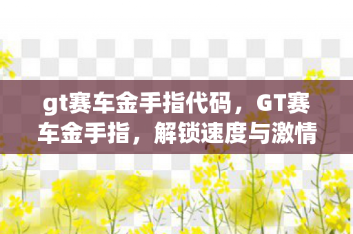 gt赛车金手指代码，GT赛车金手指，解锁速度与激情的秘籍