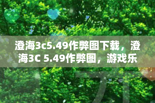 澄海3c5.49作弊图下载,澄海3C 5.49作弊图,游戏乐趣与道德边界的探讨 澄海3c5.49作弊图下载,澄海3C 5.49作弊图,游戏乐趣与道德边界的探讨