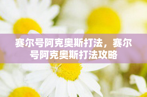 赛尔号阿克奥斯打法，赛尔号阿克奥斯打法攻略