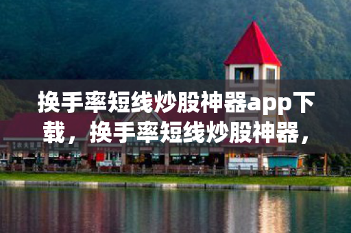 换手率短线炒股神器app下载，换手率短线炒股神器，解锁股市交易新境界