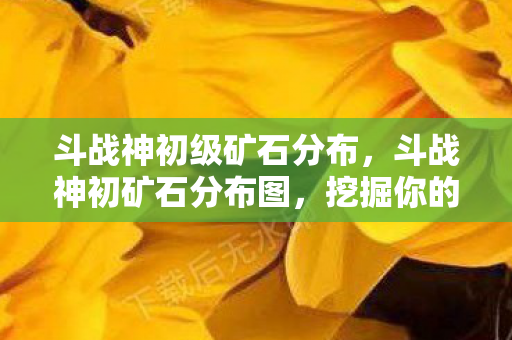 斗战神初级矿石分布图片