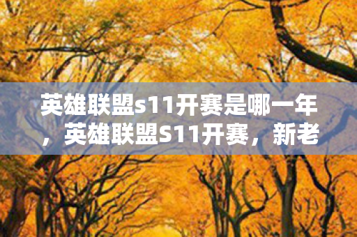 英雄联盟s11开赛是哪一年，英雄联盟S11开赛，新老交替，谁将主宰战场？