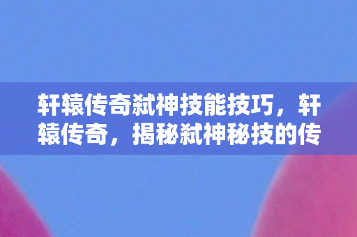 揭秘弑神秘技的传奇故事图片