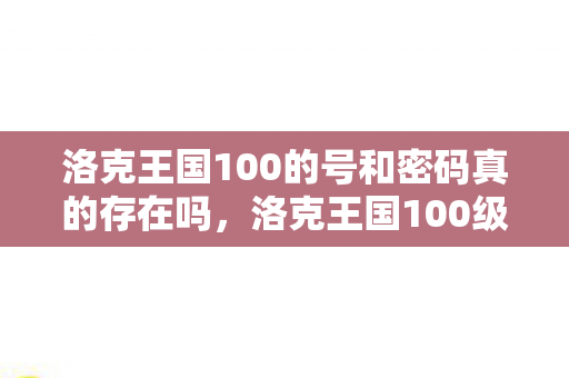 洛克王国100的号和密码真的存在吗图片