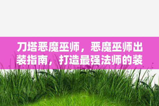 刀塔恶魔巫师，恶魔巫师出装指南，打造最强法师的装备搭配