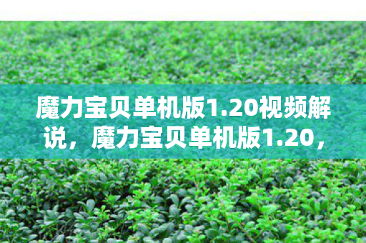 魔力宝贝单机版1.20视频解说，魔力宝贝单机版1.20，怀旧经典，重温旧梦