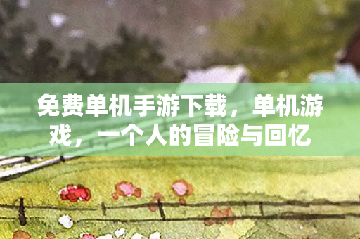免费单机手游下载，单机游戏，一个人的冒险与回忆