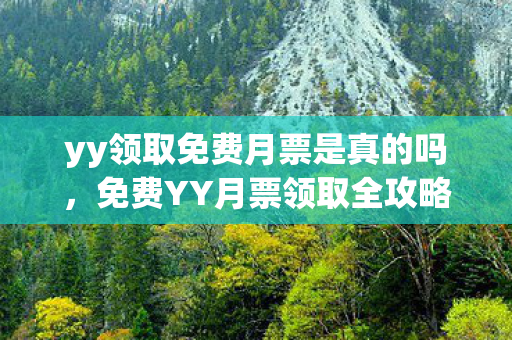 yy领取免费月票是真的吗,免费YY月票领取全攻略,解锁音乐与娱乐新体验 yy领取免费月票是真的吗,免费YY月票领取全攻略,解锁音乐与娱乐新体验