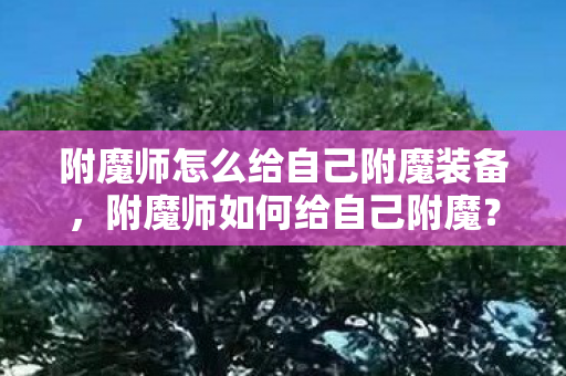 附魔师怎么给自己附魔装备，附魔师如何给自己附魔？