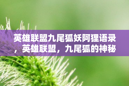 英雄联盟九尾狐妖阿狸语录,英雄联盟,九尾狐的神秘魅力与战术解析 英雄联盟九尾狐妖阿狸语录,英雄联盟,九尾狐的神秘魅力与战术解析