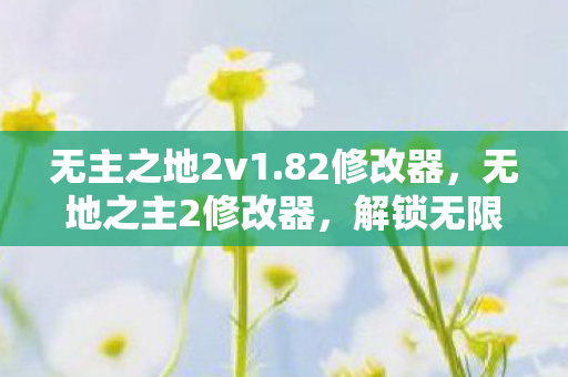 无主之地2v1.82修改器，无地之主2修改器，解锁无限可能的冒险之旅