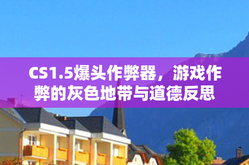 CS1.5爆头作弊器，游戏作弊的灰色地带与道德反思