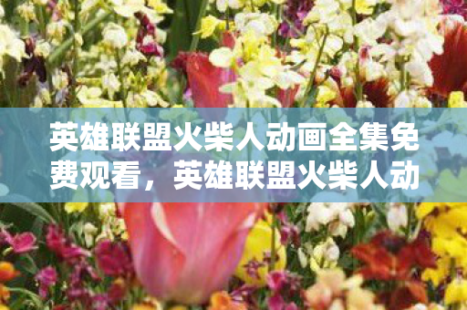 英雄联盟火柴人动画全集免费观看,英雄联盟火柴人动画全集,精彩瞬间与深刻寓意 英雄联盟火柴人动画全集免费观看,英雄联盟火柴人动画全集,精彩瞬间与深刻寓意