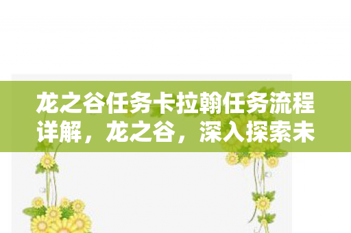 龙之谷任务卡拉翰任务流程详解，龙之谷，深入探索未知任务，揭示神秘世界的秘密