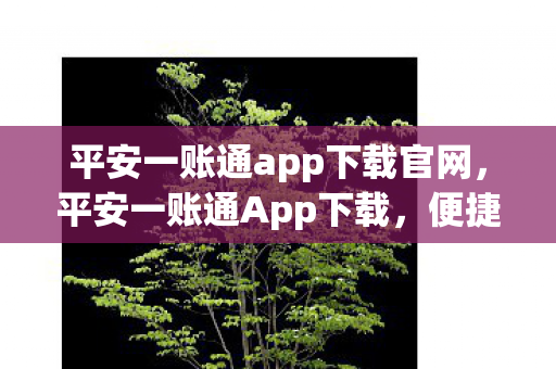 平安一账通app下载官网,平安一账通App下载,便捷管理,安全无忧 平安一账通app下载官网,平安一账通App下载,便捷管理,安全无忧