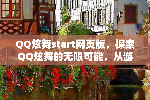 QQ炫舞start网页版，探索QQ炫舞的无限可能，从游戏到社交的奇妙旅程