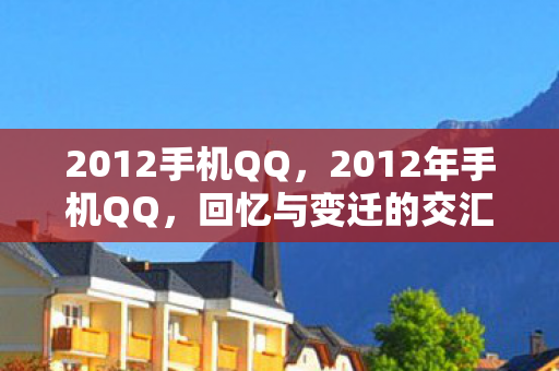 2012手机QQ，2012年手机QQ，回忆与变迁的交汇点
