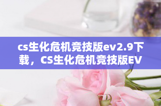 cs生化危机竞技版ev2.9下载,CS生化危机竞技版EV2.0,重塑经典,引领未来 cs生化危机竞技版ev2.9下载,CS生化危机竞技版EV2.0,重塑经典,引领未来
