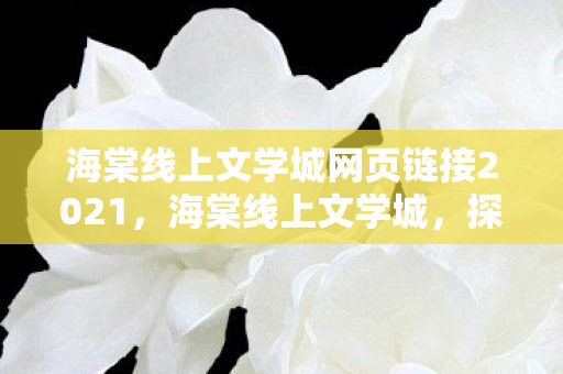 海棠线上文学城网页链接2021，海棠线上文学城，探索文学世界的奇妙之旅