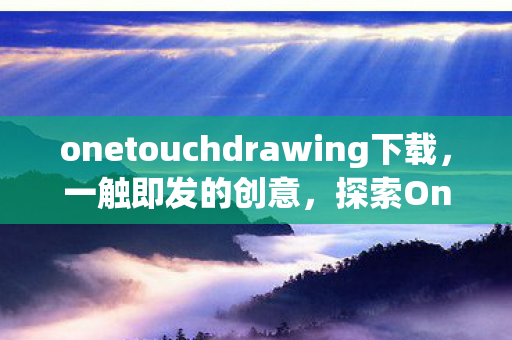 onetouchdrawing下载，一触即发的创意，探索OneTouch Drawing的无限可能