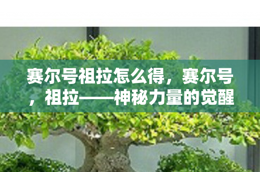 赛尔号祖拉怎么得，赛尔号，祖拉——神秘力量的觉醒