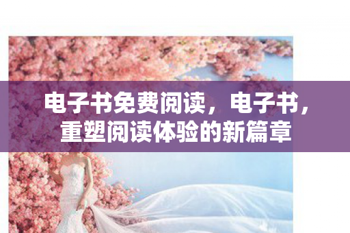 电子书免费阅读，电子书，重塑阅读体验的新篇章
