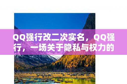 QQ强行改二次实名，QQ强行，一场关于隐私与权力的较量