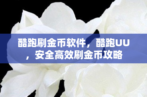 酷跑刷金币软件，酷跑UU，安全高效刷金币攻略
