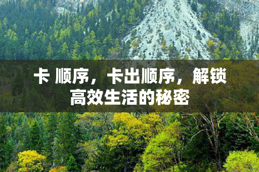 卡 顺序，卡出顺序，解锁高效生活的秘密