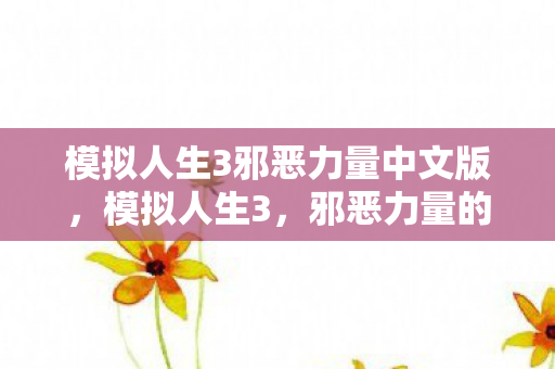 模拟人生3邪恶力量中文版,模拟人生3,邪恶力量的崛起 模拟人生3邪恶力量中文版,模拟人生3,邪恶力量的崛起