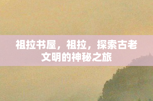 祖拉书屋，祖拉，探索古老文明的神秘之旅