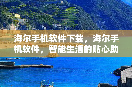 海尔手机软件下载，海尔手机软件，智能生活的贴心助手