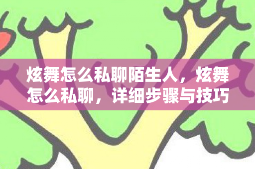 炫舞怎么私聊陌生人,炫舞怎么私聊,详细步骤与技巧 炫舞怎么私聊陌生人,炫舞怎么私聊,详细步骤与技巧