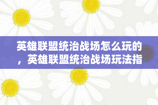 英雄联盟统治战场怎么玩的，英雄联盟统治战场玩法指南