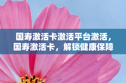 国寿激活卡激活平台激活图片