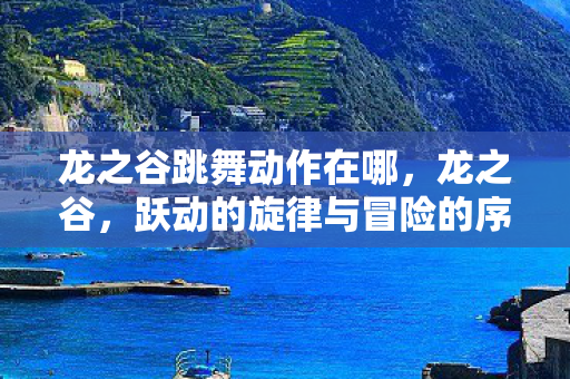 龙之谷跳舞动作在哪,龙之谷,跃动的旋律与冒险的序曲 龙之谷跳舞动作在哪,龙之谷,跃动的旋律与冒险的序曲