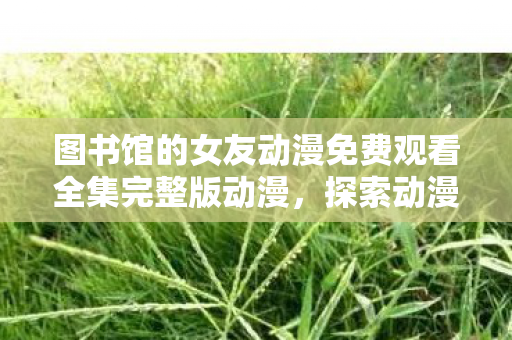 图书馆的女友动漫免费观看全集完整版动漫图片