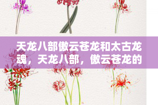 天龙八部傲云苍龙和太古龙魂，天龙八部，傲云苍龙的传奇之旅